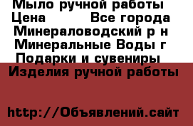 Мыло ручной работы › Цена ­ 350 - Все города, Минераловодский р-н, Минеральные Воды г. Подарки и сувениры » Изделия ручной работы   